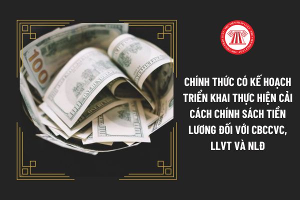 Chính thức có Kế hoạch triển khai thực hiện cải cách chính sách tiền lương đối với CBCCVC, LLVT và NLĐ cụ thể ra sao?