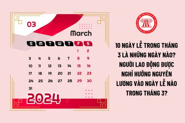 10 ngày lễ trong tháng 3 là những ngày nào? Người lao động được nghỉ hưởng nguyên lương vào ngày lễ nào trong tháng 3?