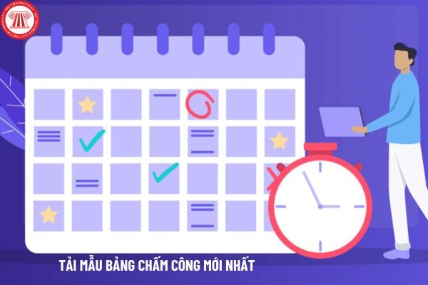 Tải các mẫu bảng chấm công mới nhất ở đâu? Công ty tự thiết kế mẫu bảng chấm công thì phải đáp ứng điều kiện gì?