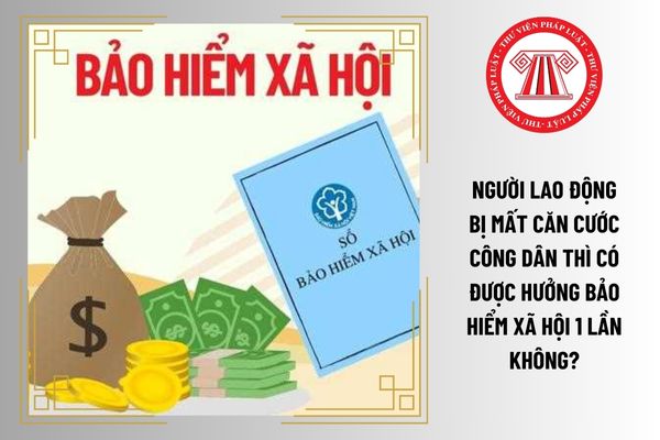 Người lao động bị mất căn cước công dân thì có được hưởng bảo hiểm xã hội 1 lần không?