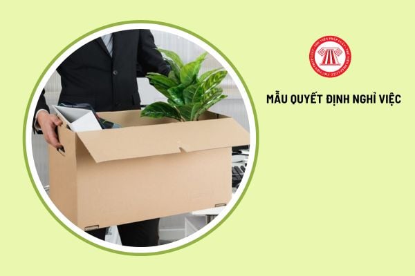 Tổng hợp các mẫu quyết định nghỉ việc mới nhất 2025 được quy định như thế nào?