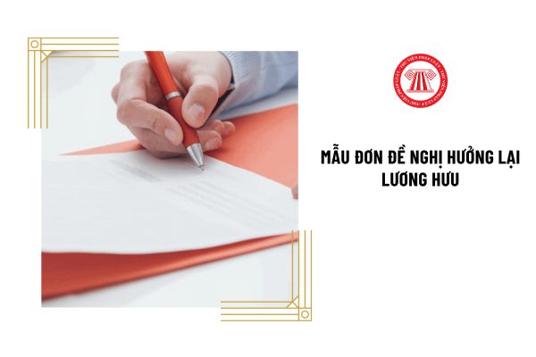 Tải mẫu đơn đề nghị hưởng lại lương hưu mới nhất ở đâu?