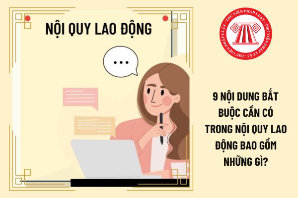 9 nội dung bắt buộc cần có trong nội quy lao động bao gồm những gì?