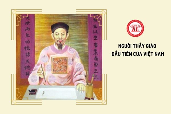 Người thầy giáo đầu tiên của Việt Nam là ai? Tiêu chuẩn của nhà giáo hiện nay là gì?