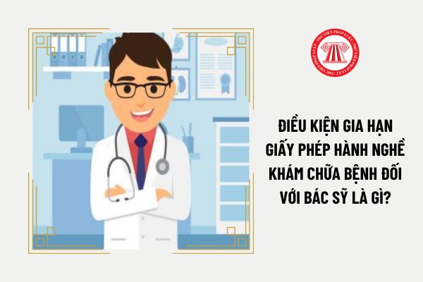 Điều kiện gia hạn giấy phép hành nghề khám chữa bệnh đối với bác sỹ là gì?