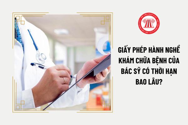 Giấy phép hành nghề khám chữa bệnh của bác sỹ có thời hạn bao lâu?