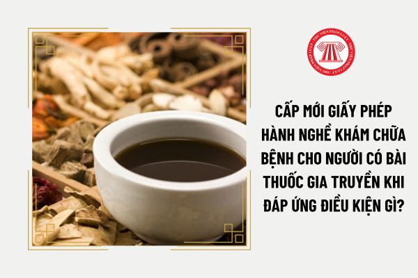 Cấp mới giấy phép hành nghề khám chữa bệnh cho người có bài thuốc gia truyền khi đáp ứng điều kiện gì?