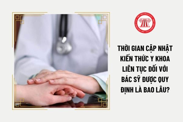 Thời gian cập nhật kiến thức y khoa liên tục đối với bác sỹ được quy định là bao lâu?