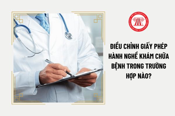 Điều chỉnh giấy phép hành nghề khám chữa bệnh trong trường hợp nào?