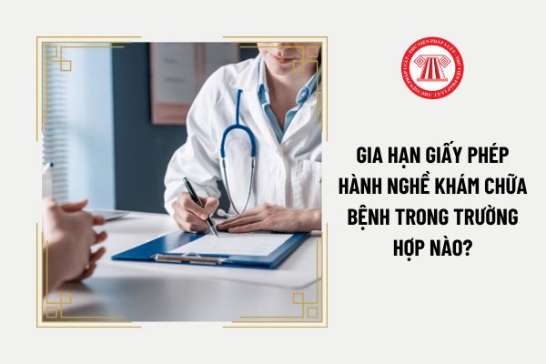 Gia hạn giấy phép hành nghề khám chữa bệnh trong trường hợp nào?