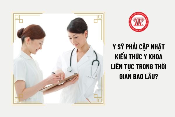 Y sỹ phải cập nhật kiến thức y khoa liên tục trong thời gian bao lâu?