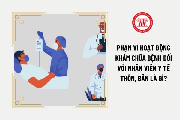 Phạm vi hoạt động khám chữa bệnh đối với Nhân viên y tế thôn, bản là gì?