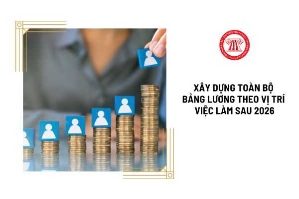 Toàn bộ bảng lương theo vị trí việc làm của Nghị quyết 27 sẽ được xây dựng vào sau 2026 có đúng không?