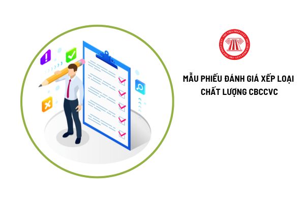 Tổng hợp 03 mẫu phiếu đánh giá xếp loại chất lượng cán bộ, công chức, viên chức? 