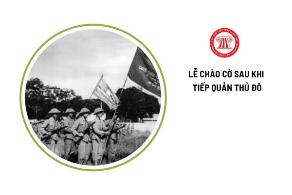 Lễ chào cờ sau khi quân ta tiếp quản Thủ đô diễn ra vào thời gian nào? NLĐ Hà Nội có được nghỉ làm vào ngày Giải phóng Thủ đô không?