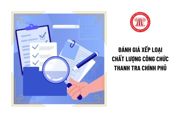 Việc đánh giá xếp loại chất lượng công chức Thanh tra Chính phủ phải thực hiện theo nguyên tắc gì?