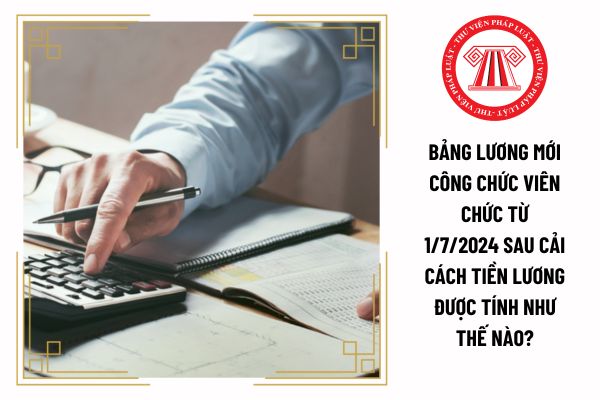 Bảng lương mới công chức viên chức từ 1/7/2024 sau cải cách tiền lương được tính như thế nào?