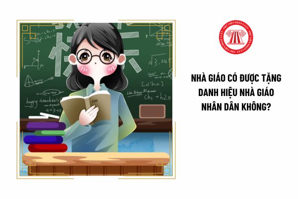 Nhà giáo có được tặng danh hiệu Nhà giáo nhân dân không?