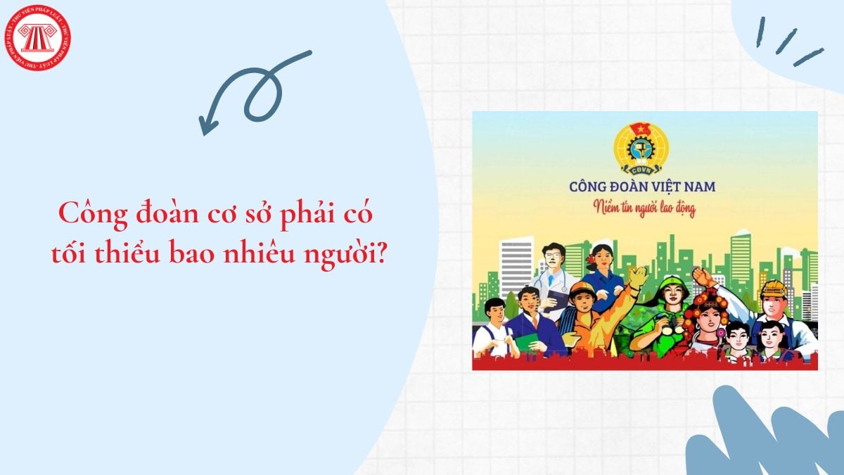 Công đoàn cơ sở phải có tối thiểu bao nhiêu người?