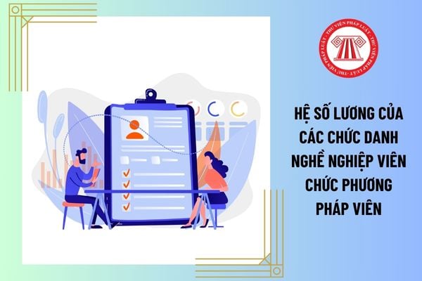 Hệ số lương của các chức danh nghề nghiệp viên chức phương pháp viên hiện nay là bao nhiêu?