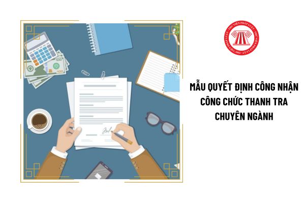 Tải mẫu quyết định công nhận công chức thanh tra chuyên ngành ở đâu?