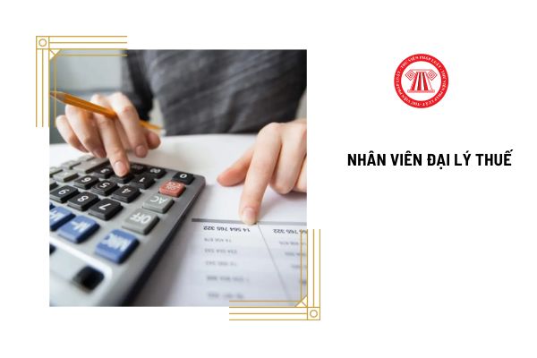 Nhân viên đại lý thế cần đáp ứng tiêu chuẩn gì? Ai không được làm nhân viên đại lý thuế?