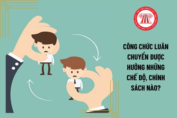 Công chức luân chuyển được hưởng những chế độ, chính sách nào?