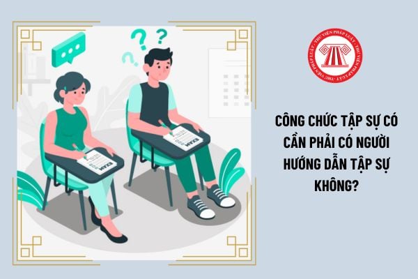 Công chức tập sự có cần phải có người hướng dẫn tập sự không?