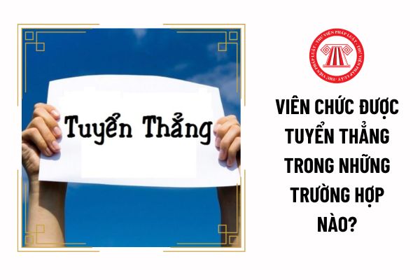 Viên chức được tuyển thẳng trong những trường hợp nào?