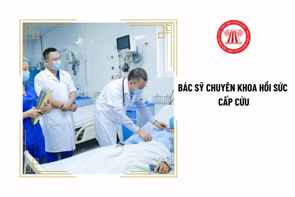 Bác sỹ chuyên khoa hồi sức cấp cứu được hành nghề trong phạm vi nào?