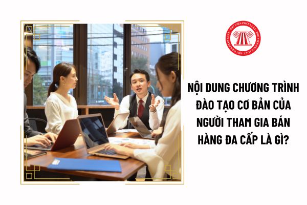 Nội dung chương trình đào tạo cơ bản của người tham gia bán hàng đa cấp là gì?