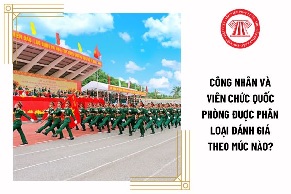 Công nhân và viên chức quốc phòng được phân loại đánh giá theo mức nào?