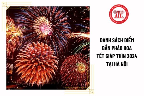 Danh sách điểm bắn pháo hoa Tết Giáp Thìn 2024 tại Hà Nội? Người lao động ở Hà Nội được nghỉ bao nhiêu ngày vào Tết Giáp Thìn 2024?