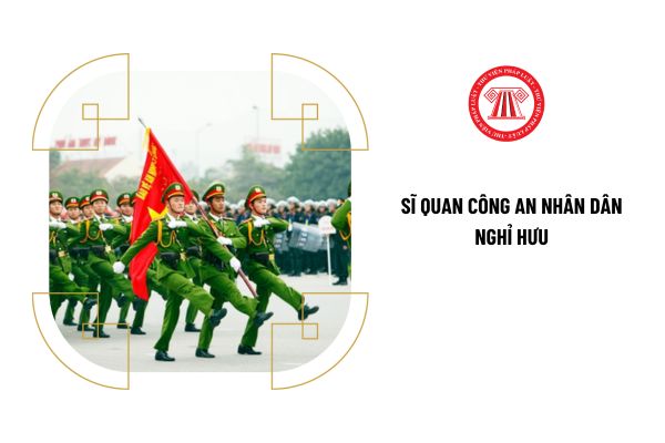 Sĩ quan Công an nhân dân nghỉ hưu được hưởng quyền lợi gì?