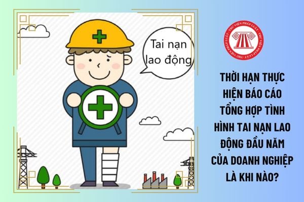 Thời hạn thực hiện báo cáo tổng hợp tình hình tai nạn lao động đầu năm của doanh nghiệp là khi nào?