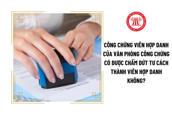 Công chứng viên hợp danh của Văn phòng công chứng Hà Đông có được chấm dứt tư cách thành viên hợp danh không?