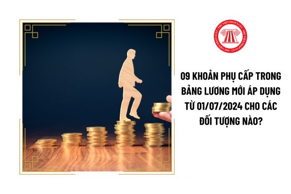 09 khoản phụ cấp trong bảng lương mới áp dụng từ 01/07/2024 cho các đối tượng nào?