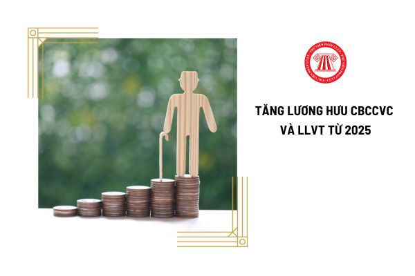 Từ 2025, sẽ tiếp tục tăng lương hưu CBCCVC và LLVT khi nghỉ hưu vào thời điểm nào?