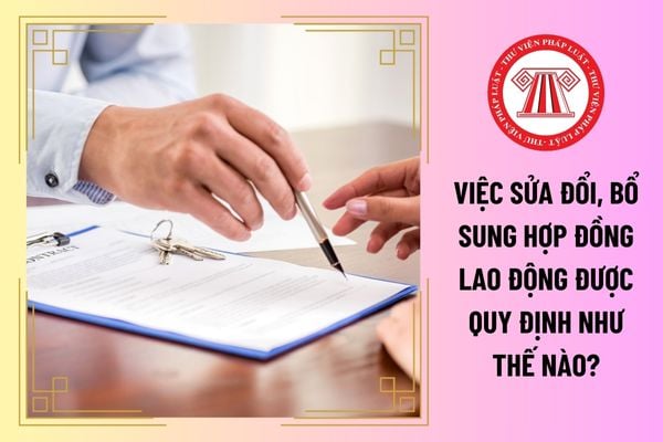 Việc sửa đổi, bổ sung hợp đồng lao động được quy định như thế nào?