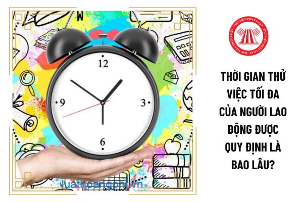 Thời gian thử việc tối đa của người lao động được quy định là bao lâu?