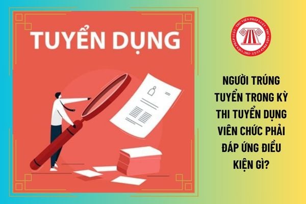 Người trúng tuyển trong kỳ thi tuyển dụng viên chức phải đáp ứng điều kiện gì?