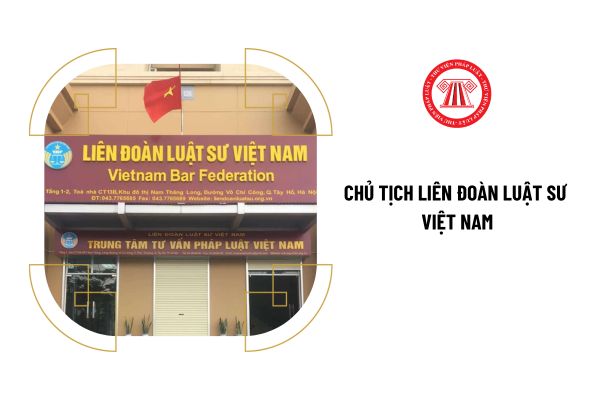 Chủ tịch Liên đoàn Luật sư Việt Nam có nhiệm kỳ bao lâu?