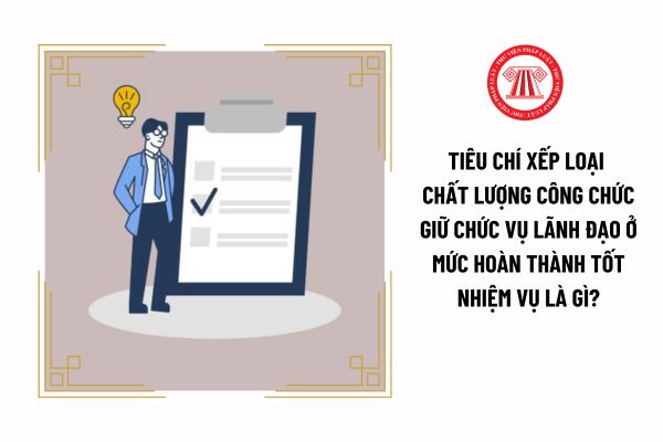 Tiêu chí xếp loại chất lượng công chức giữ chức vụ lãnh đạo ở mức hoàn thành tốt nhiệm vụ là gì?