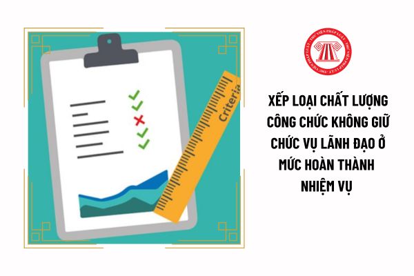 Xếp loại chất lượng công chức không giữ chức vụ lãnh đạo ở mức hoàn thành nhiệm vụ thông qua tiêu chí nào?