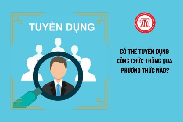 Có thể tuyển dụng công chức thông qua phương thức nào?