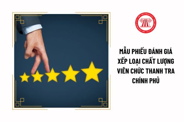 Mẫu phiếu đánh giá xếp loại chất lượng viên chức Thanh tra Chính phủ quy định ra sao?