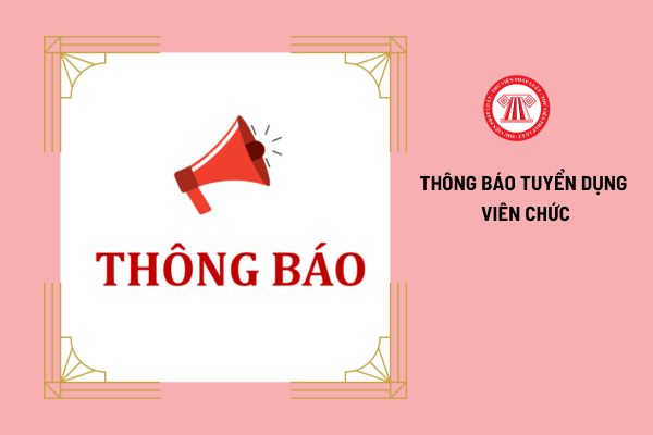 Chỉ được thay đổi nội dung thông báo tuyển dụng viên chức vào thời gian nào?