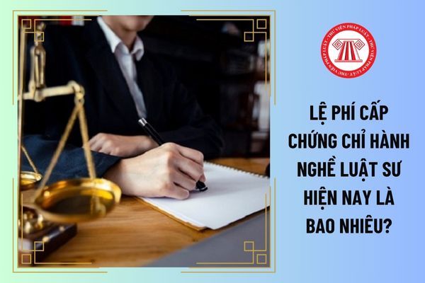 Lệ phí cấp Chứng chỉ hành nghề luật sư hiện nay là bao nhiêu?