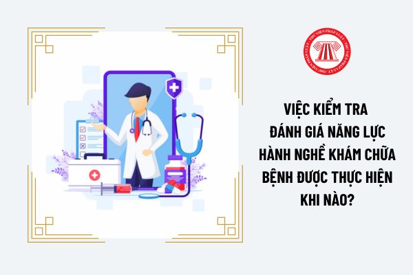 Việc kiểm tra đánh giá năng lực hành nghề khám chữa bệnh được thực hiện khi nào?