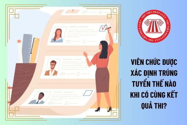 Viên chức được xác định trúng tuyển thế nào khi có cùng kết quả thi?